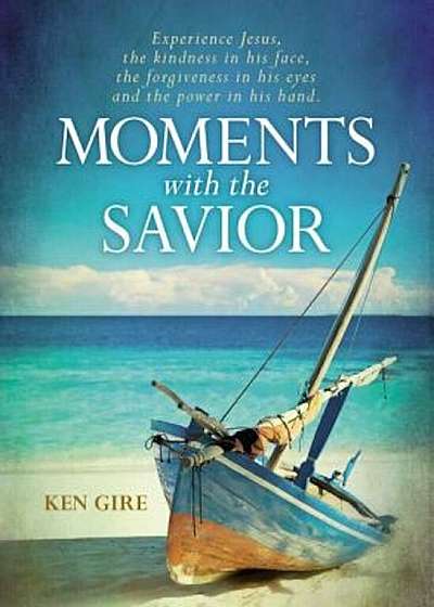 Moments with the Savior: Experience Jesus, the Kindness in His Face, the Forgiveness in His Eyes, and the Power in His Hand., Hardcover