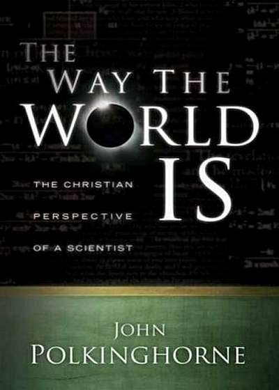 The Way the World Is: The Christian Perspective of a Scientist, Paperback