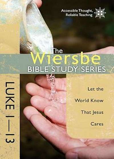 The Wiersbe Bible Study Series: Luke 1-13: Let the World Know That Jesus Cares, Paperback