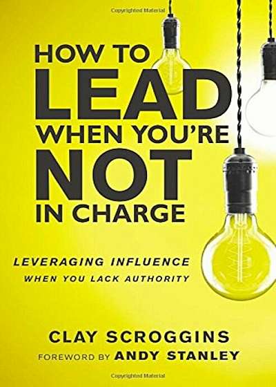 How to Lead When You're Not in Charge: Leveraging Influence When You Lack Authority, Hardcover