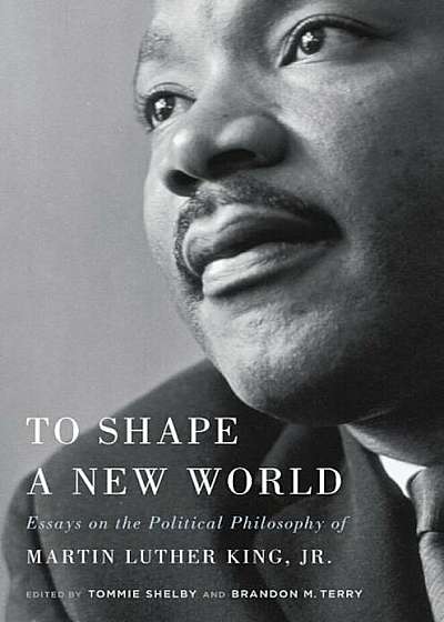 To Shape a New World: Essays on the Political Philosophy of Martin Luther King, Jr., Hardcover