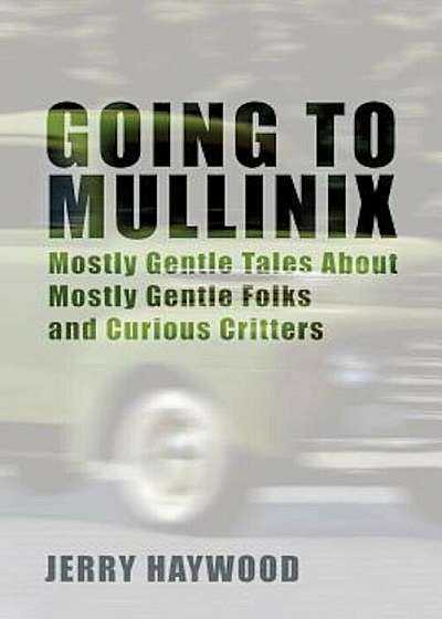Going to Mullinix: Mostly Gentle Tales about Mostly Gentle Folks and Curious Critters, Paperback