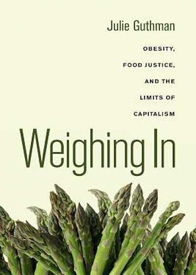 Weighing in: Obesity, Food Justice, and the Limits of Capitalism, Paperback