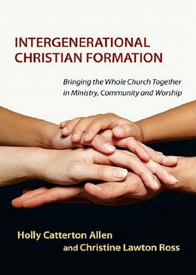 Intergenerational Christian Formation: Bringing the Whole Church Together in Ministry, Community and Worship, Paperback
