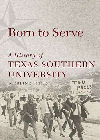 Born to Serve: A History of Texas Southern University, Hardcover