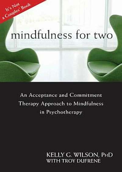 Mindfulness for Two: An Acceptance and Commitment Therapy Approach to Mindfulness in Psychotherapy, Paperback