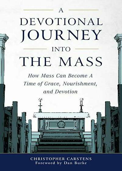 A Devotional Journey Into the Mass: How Mass Can Become a Time of Grace, Nourishment, and Devotion, Paperback