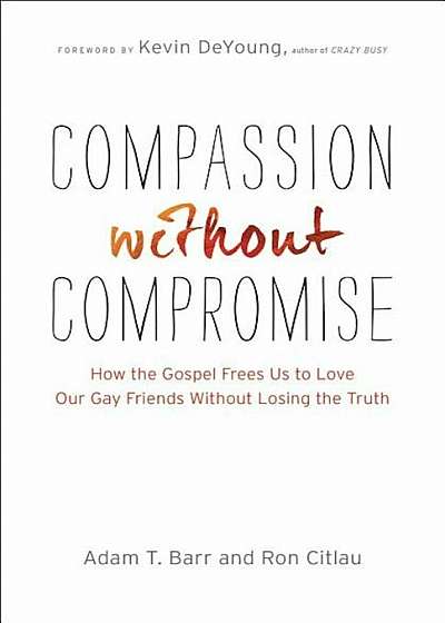 Compassion Without Compromise: How the Gospel Frees Us to Love Our Gay Friends Without Losing the Truth, Paperback