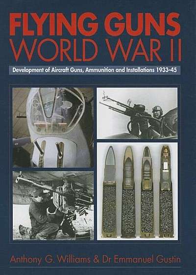 Flying Guns World War II: Development of Aircraft Guns, Ammunition and Installations 1933-45, Hardcover