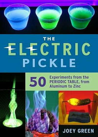 The Electric Pickle: 50 Experiments from the Periodic Table, from Aluminum to Zinc, Paperback