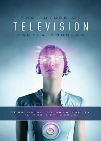 Future of Television: Your Guide to Creating TV in the New World, Paperback