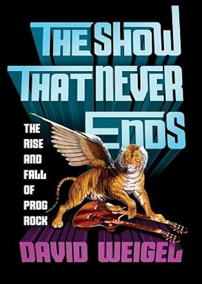 The Show That Never Ends: The Rise and Fall of Prog Rock, Hardcover