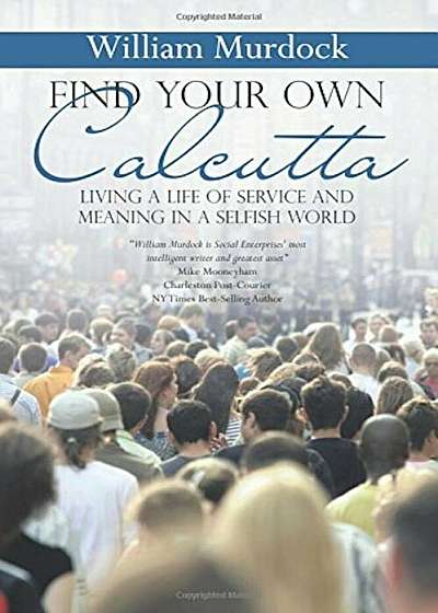 Find Your Own Calcutta: Living a Life of Service and Meaning in a Selfish World, Paperback