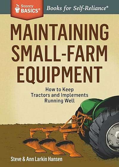 Maintaining Small-Farm Equipment: How to Keep Tractors and Implements Running Well, Paperback