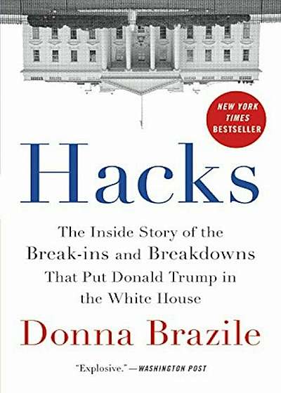 Hacks: The Inside Story of the Break-Ins and Breakdowns That Put Donald Trump in the White House, Hardcover