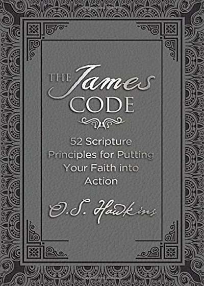 The James Code: 52 Scripture Principles for Putting Your Faith Into Action, Hardcover