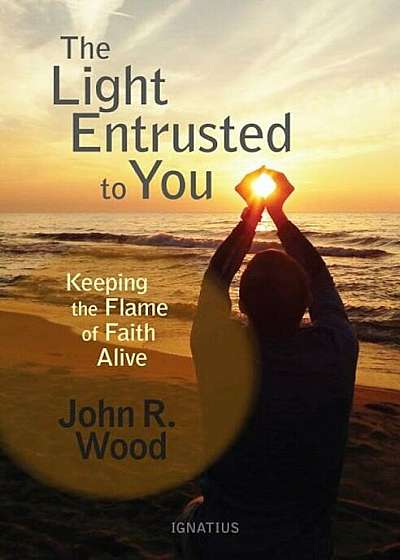 The Light Entrusted to You: Keeping the Flame of Faith Alive, Paperback