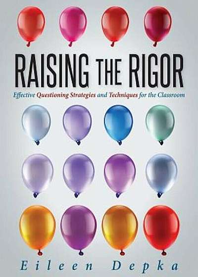 Raising the Rigor: Effective Questioning Strategies and Techniques for the Classroom (Teach Students to Write and Ask Their Own Meaningfu, Paperback