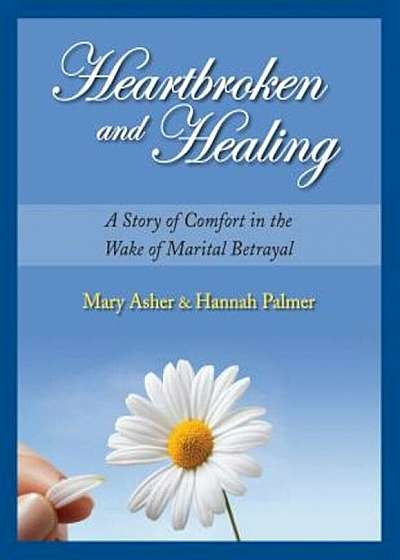 Heartbroken and Healing: A Story of Comfort in the Wake of Marital Betrayal, Paperback