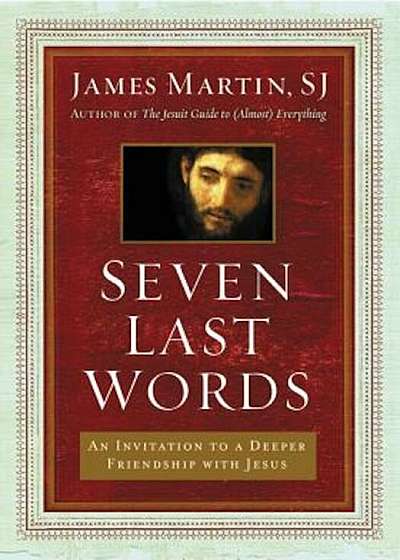Seven Last Words: An Invitation to a Deeper Friendship with Jesus, Hardcover