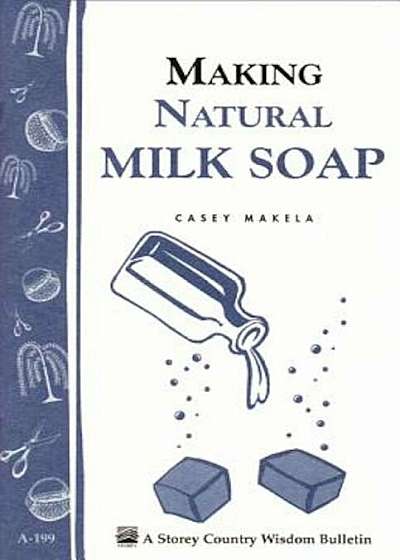Making Natural Milk Soap: Storey's Country Wisdom Bulletin A-199, Paperback
