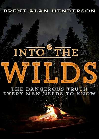 Into the Wilds: The Dangerous Truth Every Man Needs to Know, Paperback