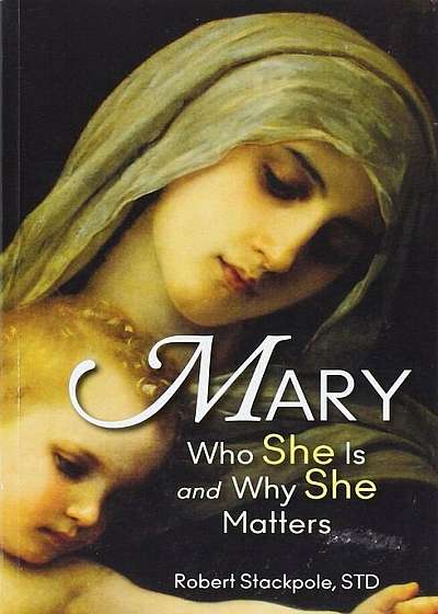 Mary: Who She Is and Why She Matters, Paperback