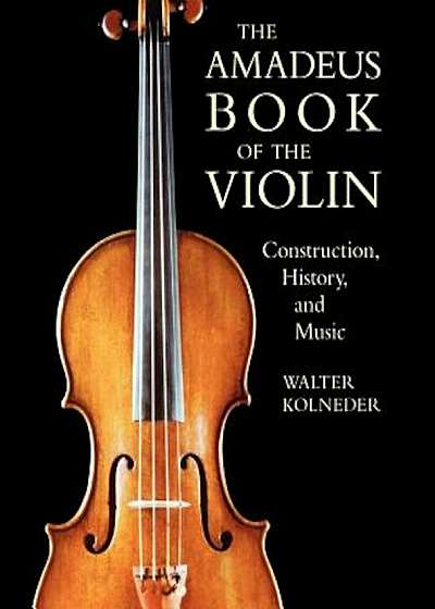 The Amadeus Book of the Violin: Construction, History and Music, Paperback