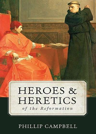 Heroes & Heretics of the Reformation, Hardcover
