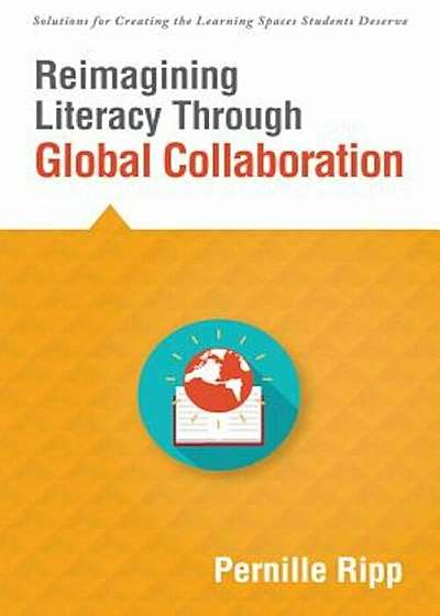 Reimagining Literacy Through Global Collaboration: Create Globally Literate K-12 Classrooms with This Solutions Series Book, Paperback