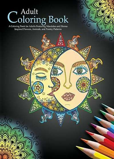 Adult Coloring Books: A Coloring Book for Adults Featuring Mandalas and Henna Inspired Flowers, Animals, and Paisley Patterns, Paperback