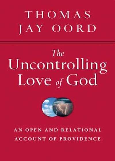 The Uncontrolling Love of God: An Open and Relational Account of Providence, Paperback