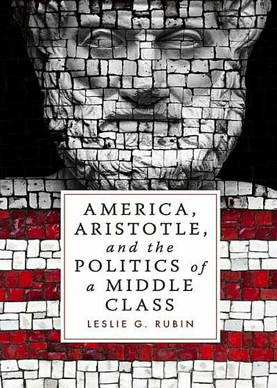 America, Aristotle, and the Politics of a Middle Class, Hardcover