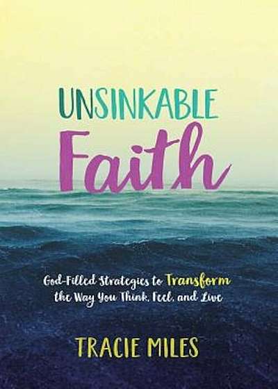 Unsinkable Faith: God-Filled Strategies to Transform the Way You Think, Feel, and Live, Paperback