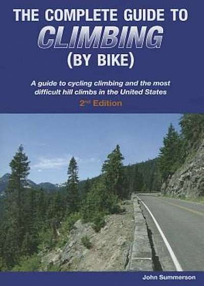 The Complete Guide to Climbing (by Bike): A Guide to Cycling Climbing and the Most Difficult Hill Climbs in the United States, Paperback