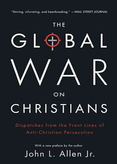 The Global War on Christians: Dispatches from the Front Lines of Anti-Christian Persecution, Paperback