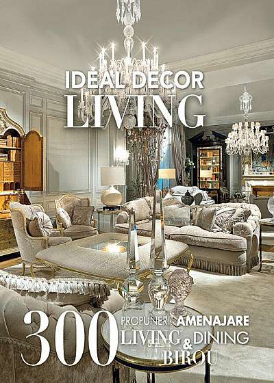 Ideal Decor Living. 300 propuneri amenajare living, dining & birou