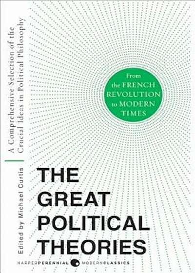 The Great Political Theories, Volume 2: A Comprehensive Selection of the Crucial Ideas in Political Philosophy from the French Revolution to Modern Ti, Paperback