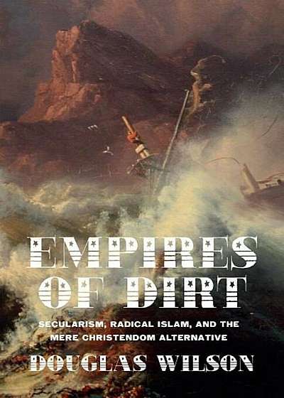 Empires of Dirt: Secularism, Radical Islam, and the Mere Christendom Alternative, Paperback