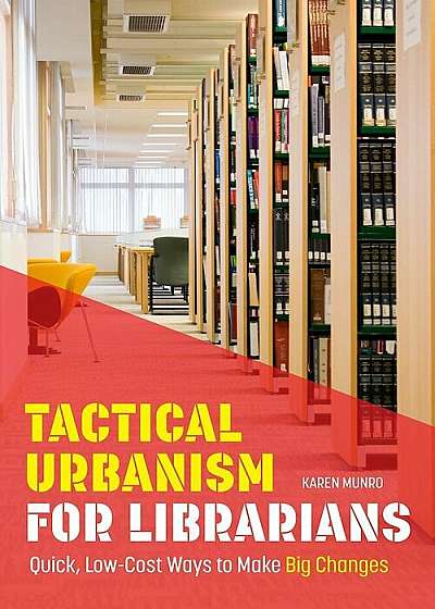 Tactical Urbanism for Librarians: Quick, Low-Cost Ways to Make Big Changes, Paperback