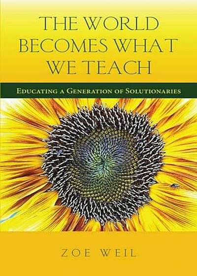 The World Becomes What We Teach: Educating a Generation of Solutionaries, Paperback