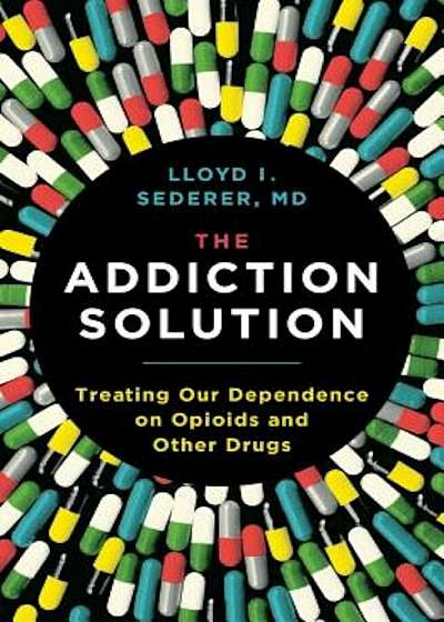 The Addiction Solution: Treating Our Dependence on Opioids and Other Drugs, Hardcover