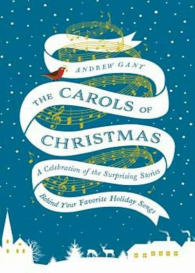 The Carols of Christmas: A Celebration of the Surprising Stories Behind Your Favorite Holiday Songs, Hardcover