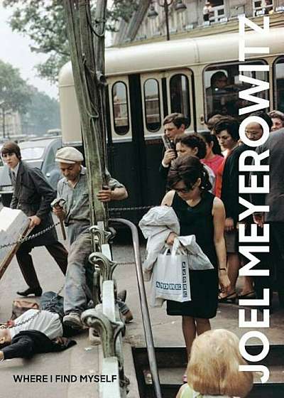 Joel Meyerowitz: Where I Find Myself: A Lifetime Retrospective, Hardcover