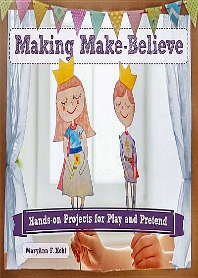 Making Make-Believe: Hands-On Projects for Play and Pretend, Paperback