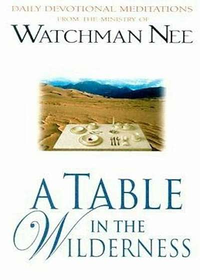 A Table in the Wilderness: Daily Devotional Meditations from the Ministry of Watchman Nee, Paperback