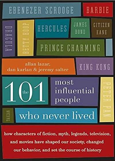 The 101 Most Influential People Who Never Lived: How Characters of Fiction, Myth, Legends, Television, and Movies Have Shaped Our Society, Changed Our, Paperback
