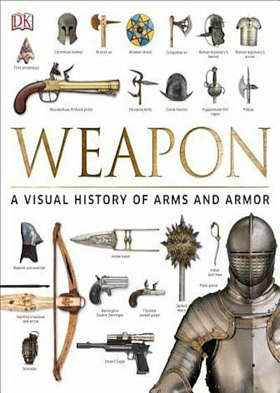Weapon: A Visual History of Arms and Armor, Hardcover
