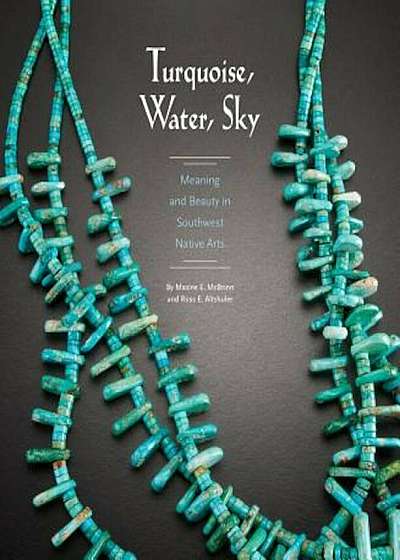 Turquoise, Water, Sky: Meaning and Beauty in Southwest Native Arts, Paperback