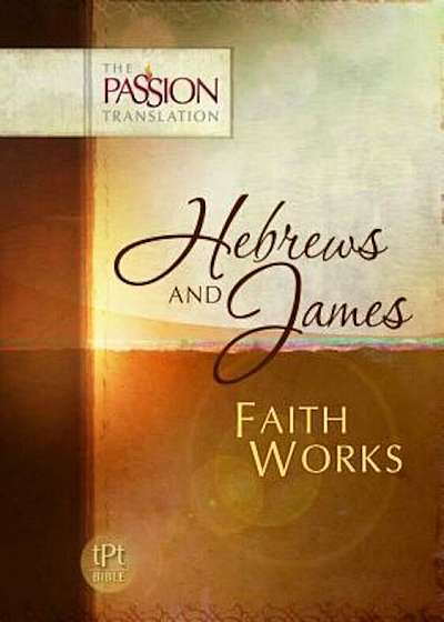 Hebrews and James: Faith Works-OE: Passion Translation, Paperback